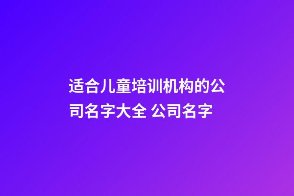 适合儿童培训机构的公司名字大全 公司名字